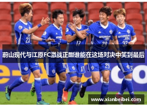 蔚山现代与江原FC激战正酣谁能在这场对决中笑到最后