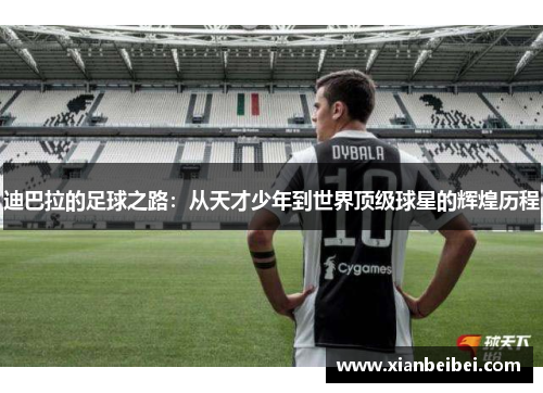 迪巴拉的足球之路：从天才少年到世界顶级球星的辉煌历程