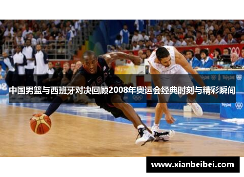 中国男篮与西班牙对决回顾2008年奥运会经典时刻与精彩瞬间