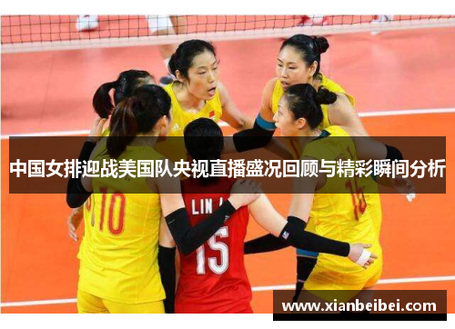 中国女排迎战美国队央视直播盛况回顾与精彩瞬间分析