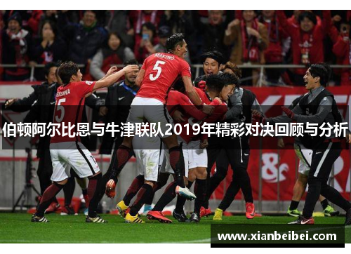 伯顿阿尔比恩与牛津联队2019年精彩对决回顾与分析