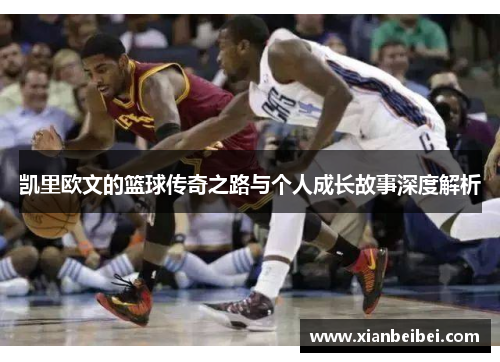 凯里欧文的篮球传奇之路与个人成长故事深度解析