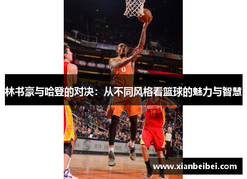 林书豪与哈登的对决：从不同风格看篮球的魅力与智慧